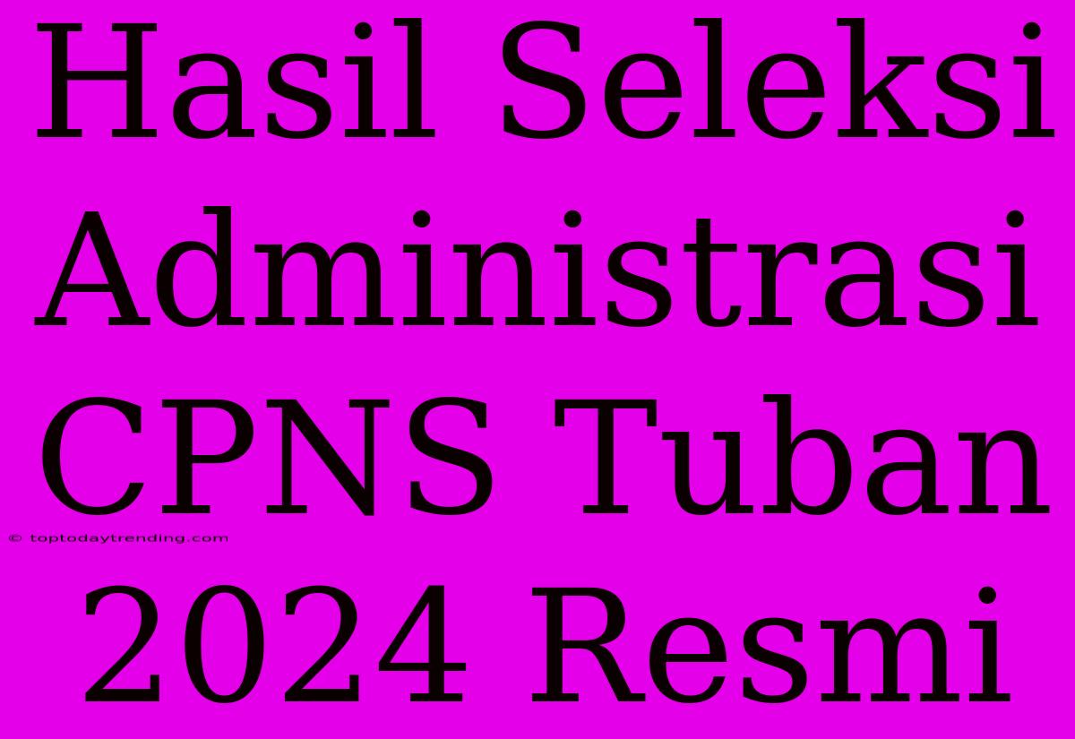 Hasil Seleksi Administrasi CPNS Tuban 2024 Resmi