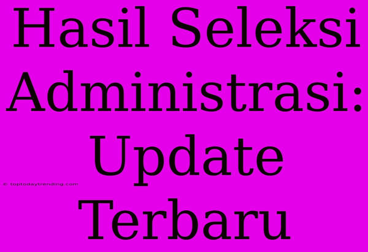 Hasil Seleksi Administrasi: Update Terbaru