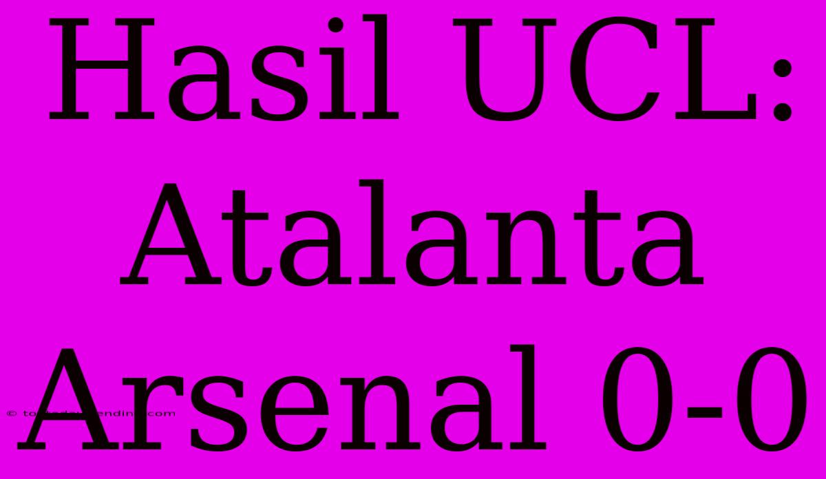 Hasil UCL: Atalanta Arsenal 0-0