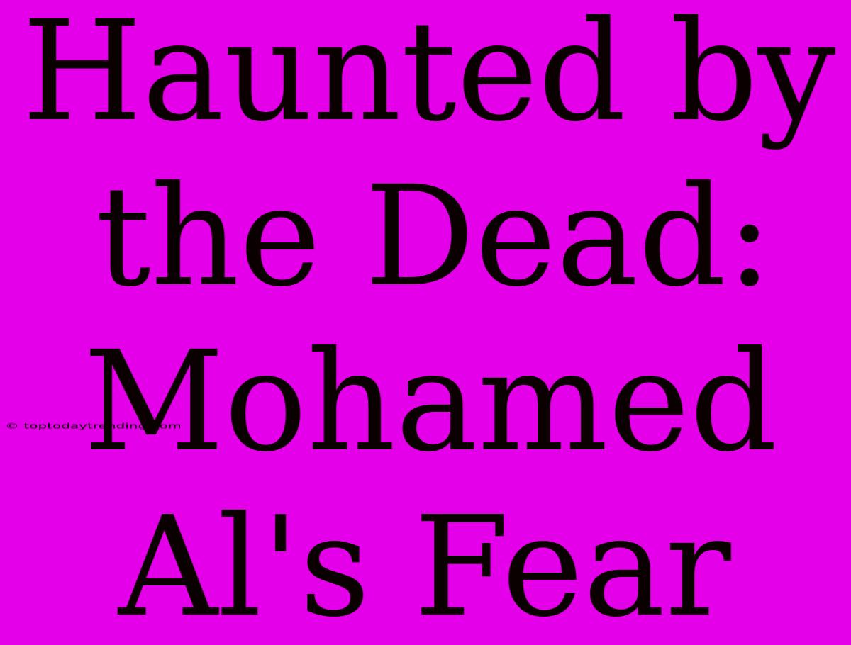 Haunted By The Dead: Mohamed Al's Fear