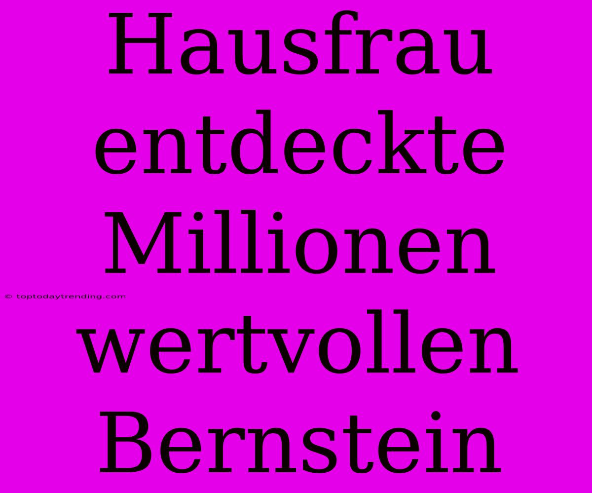 Hausfrau Entdeckte Millionen Wertvollen Bernstein