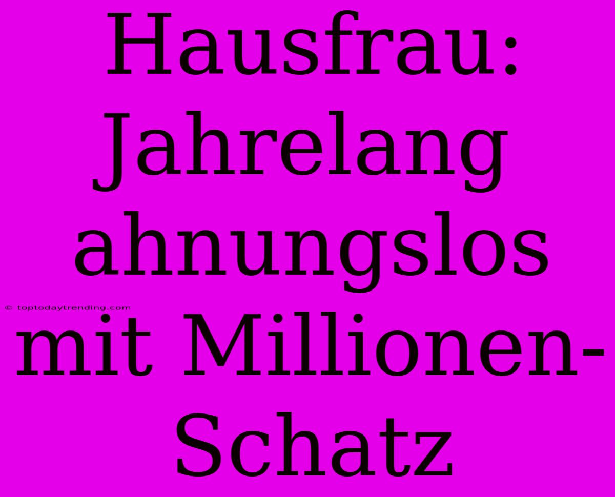 Hausfrau: Jahrelang Ahnungslos Mit Millionen-Schatz