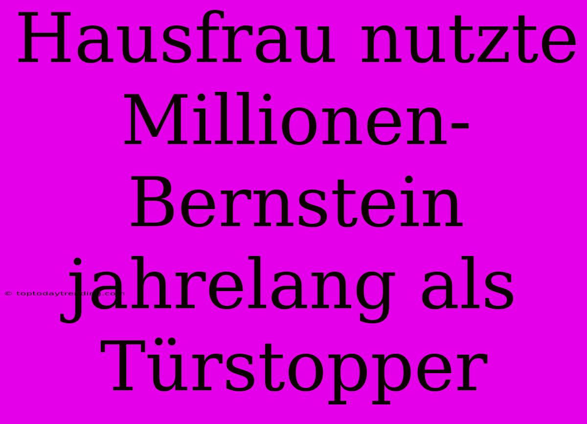 Hausfrau Nutzte Millionen-Bernstein Jahrelang Als Türstopper