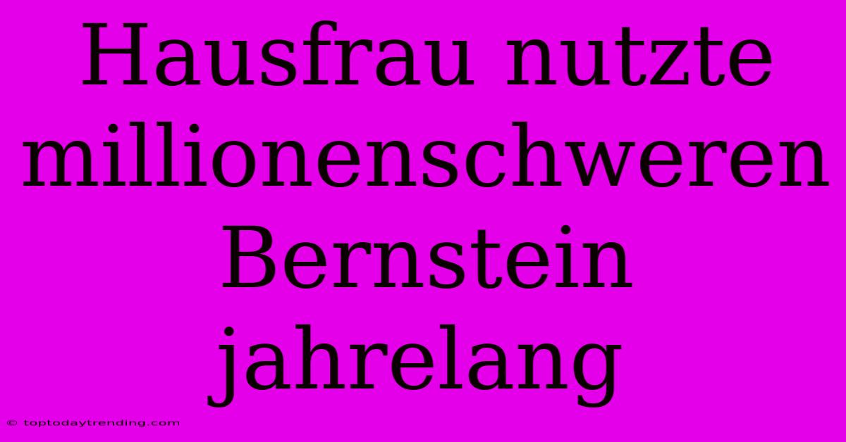 Hausfrau Nutzte Millionenschweren Bernstein Jahrelang