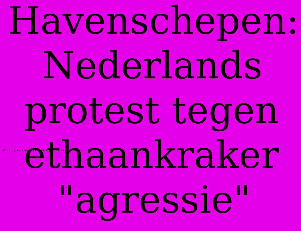 Havenschepen: Nederlands Protest Tegen Ethaankraker 