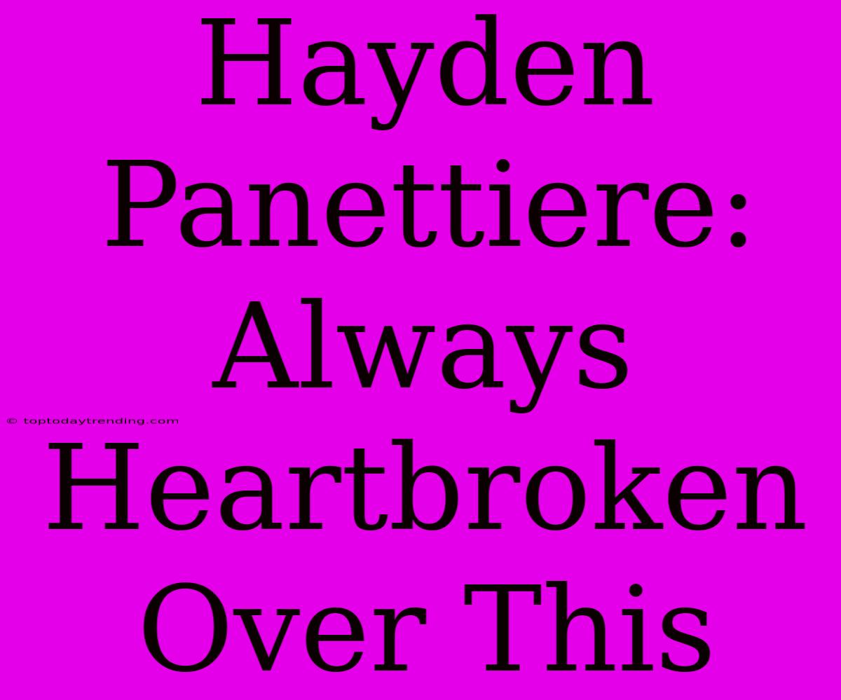 Hayden Panettiere: Always Heartbroken Over This