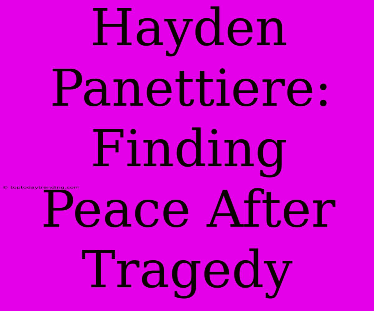 Hayden Panettiere: Finding Peace After Tragedy