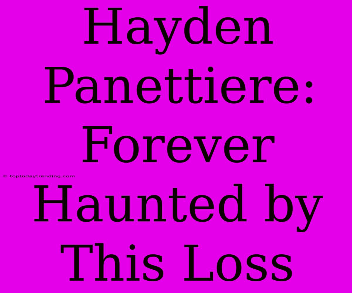 Hayden Panettiere:  Forever Haunted By This Loss