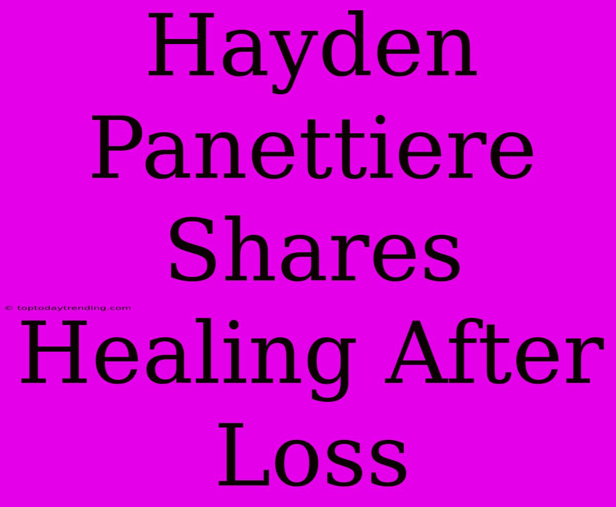 Hayden Panettiere Shares Healing After Loss