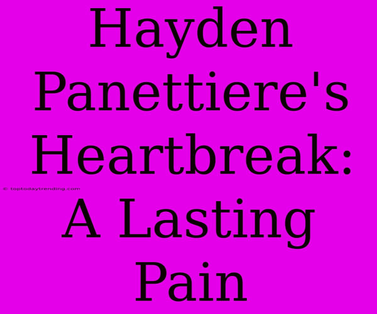 Hayden Panettiere's Heartbreak:  A Lasting Pain