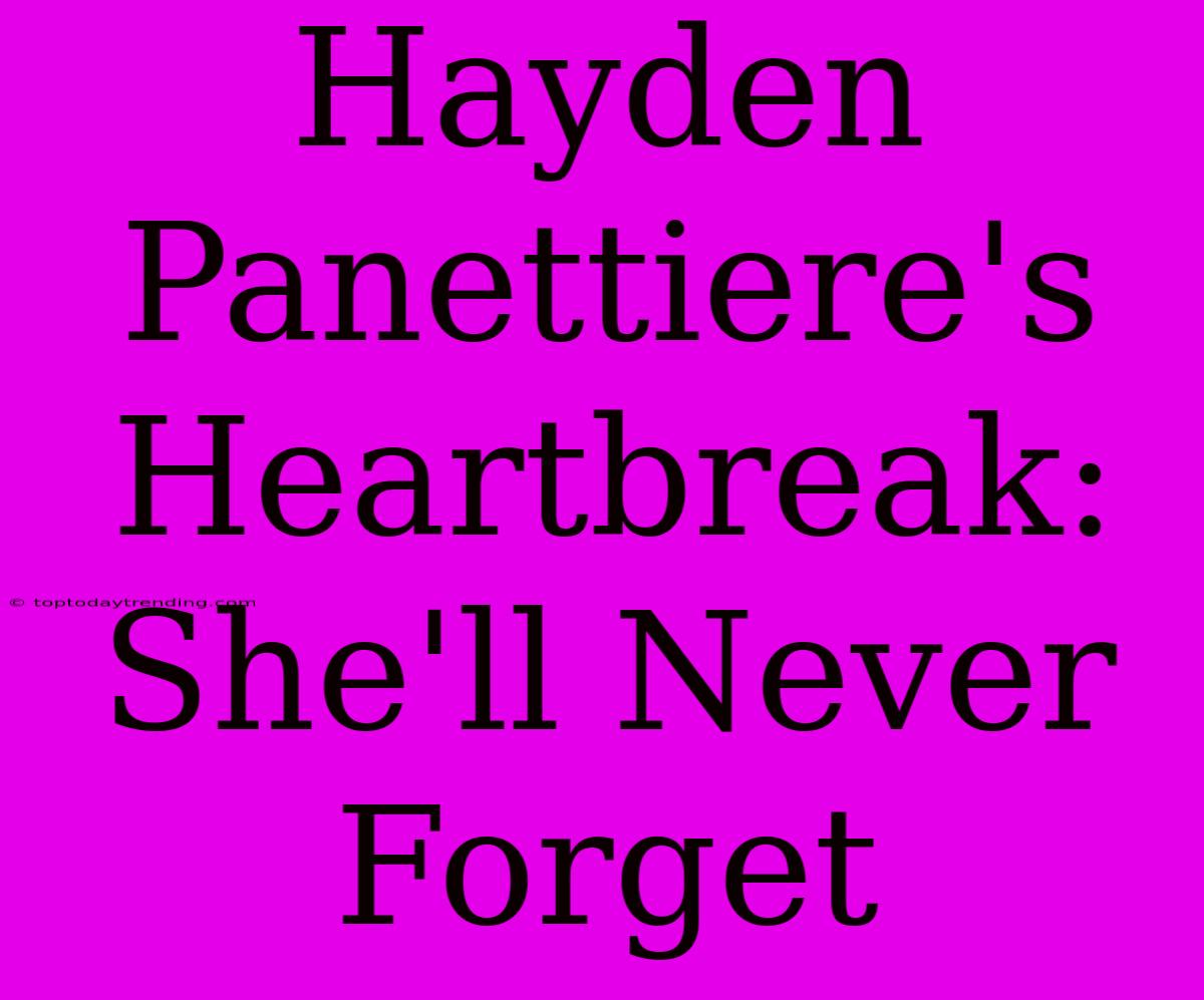 Hayden Panettiere's Heartbreak:  She'll Never Forget