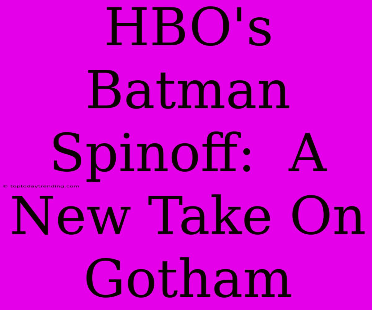 HBO's Batman Spinoff:  A New Take On Gotham