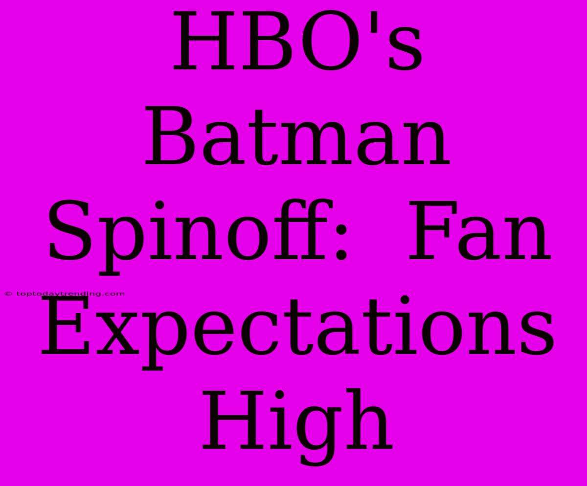 HBO's Batman Spinoff:  Fan Expectations High