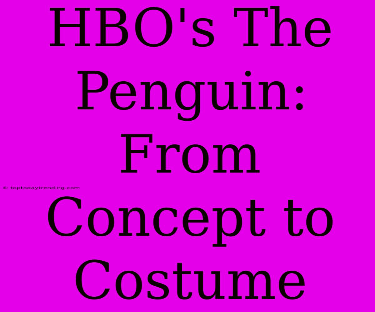 HBO's The Penguin: From Concept To Costume