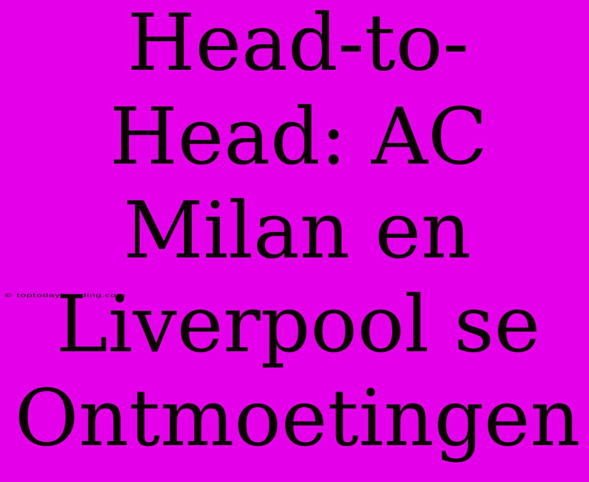 Head-to-Head: AC Milan En Liverpool Se Ontmoetingen