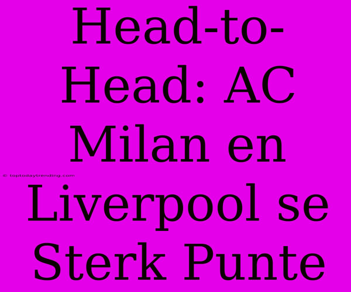 Head-to-Head: AC Milan En Liverpool Se Sterk Punte