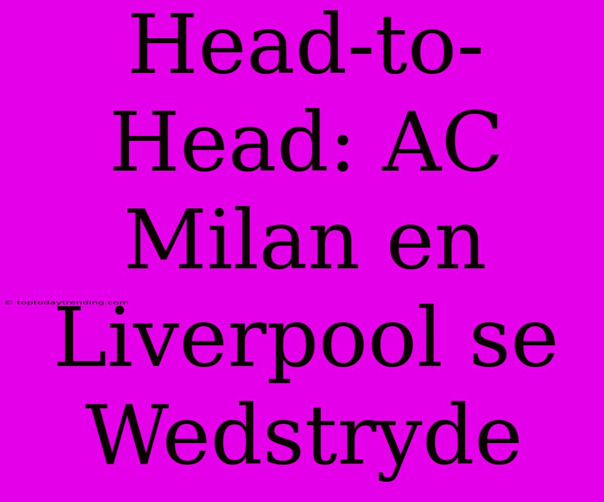 Head-to-Head: AC Milan En Liverpool Se Wedstryde