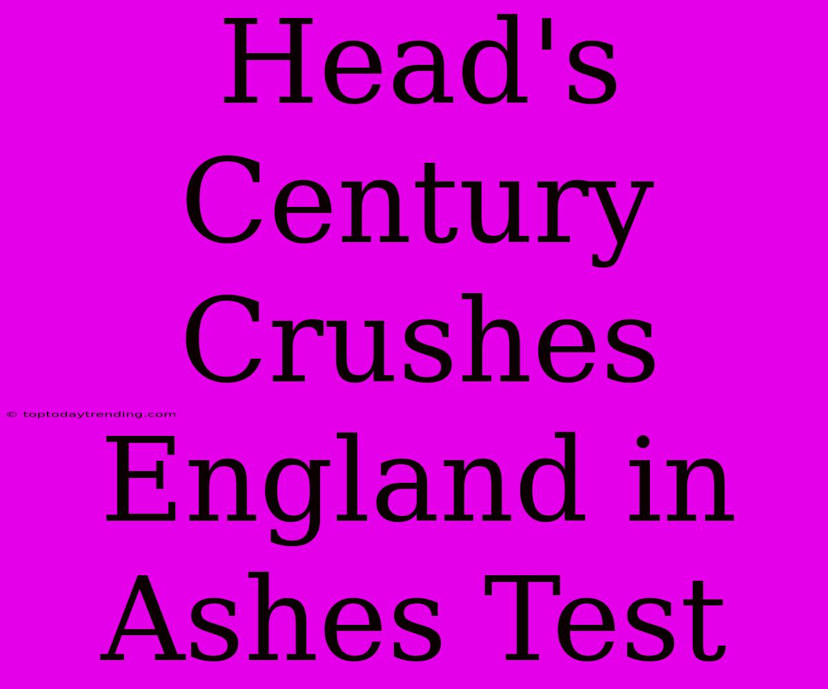 Head's Century Crushes England In Ashes Test