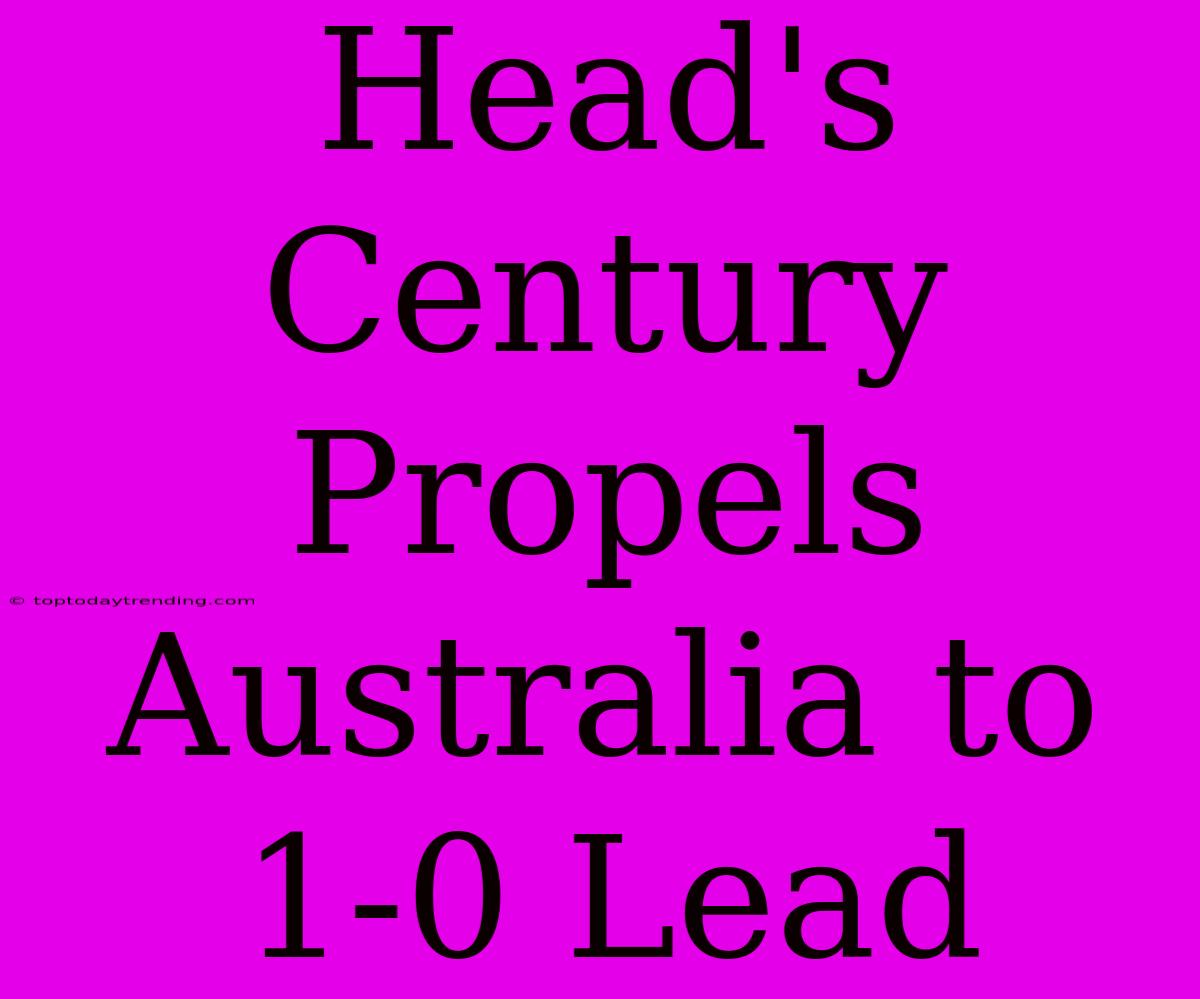 Head's Century Propels Australia To 1-0 Lead