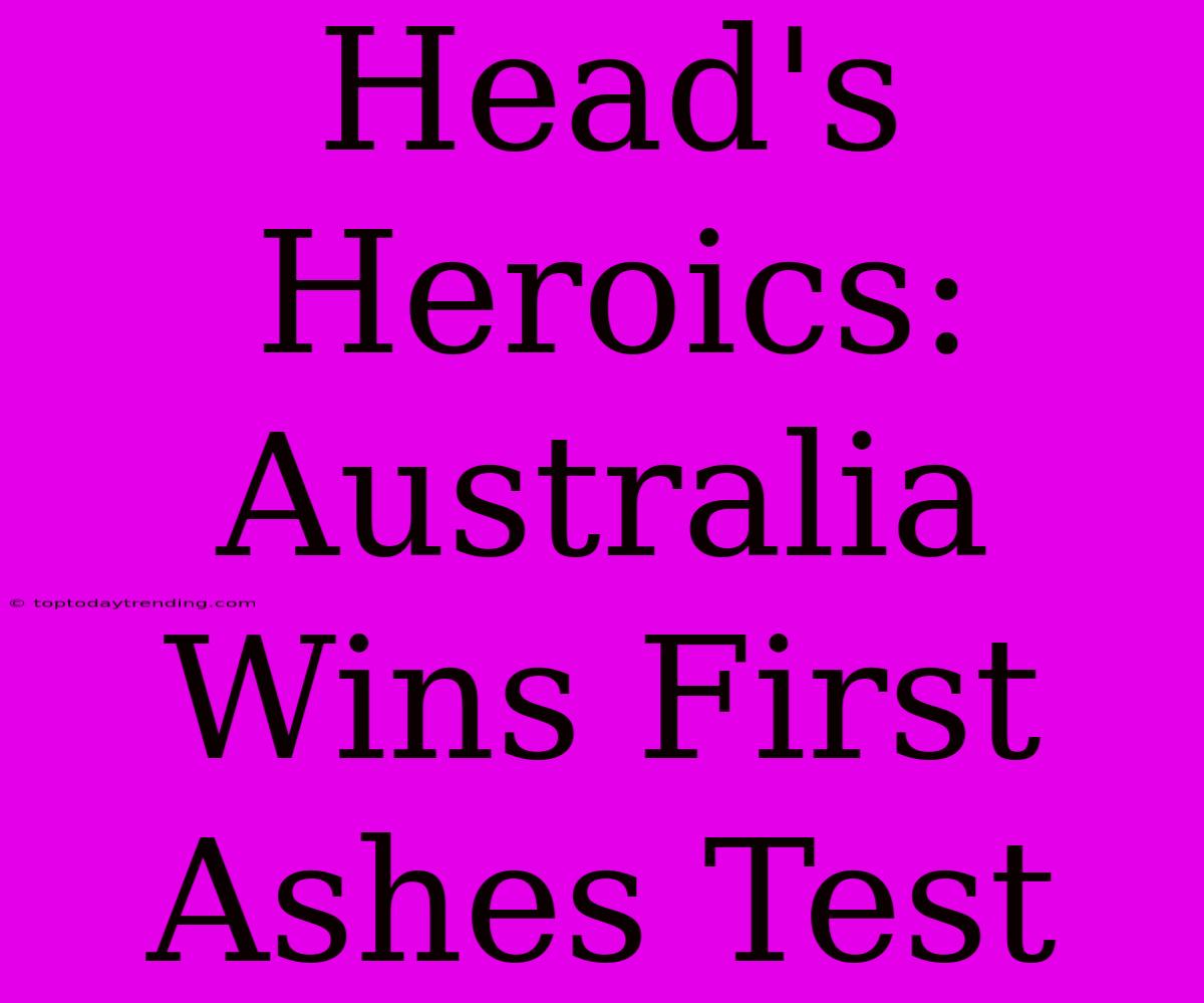 Head's Heroics: Australia Wins First Ashes Test