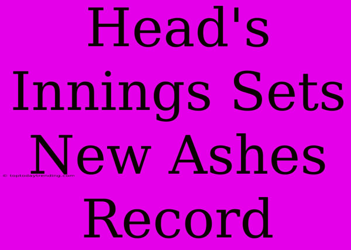 Head's Innings Sets New Ashes Record