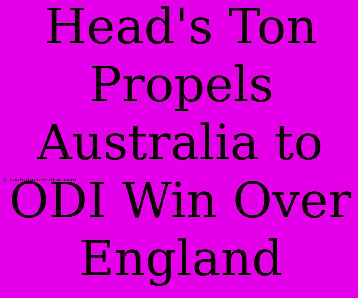 Head's Ton Propels Australia To ODI Win Over England