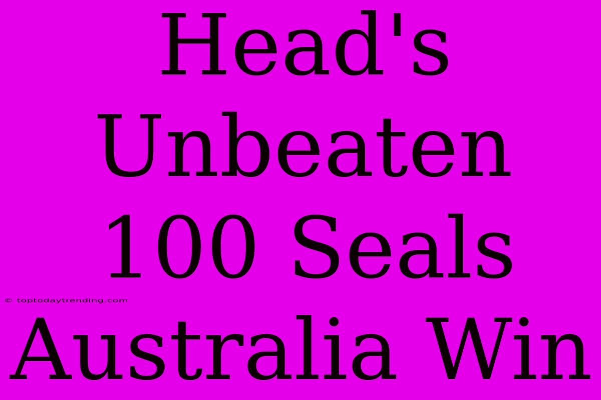 Head's Unbeaten 100 Seals Australia Win