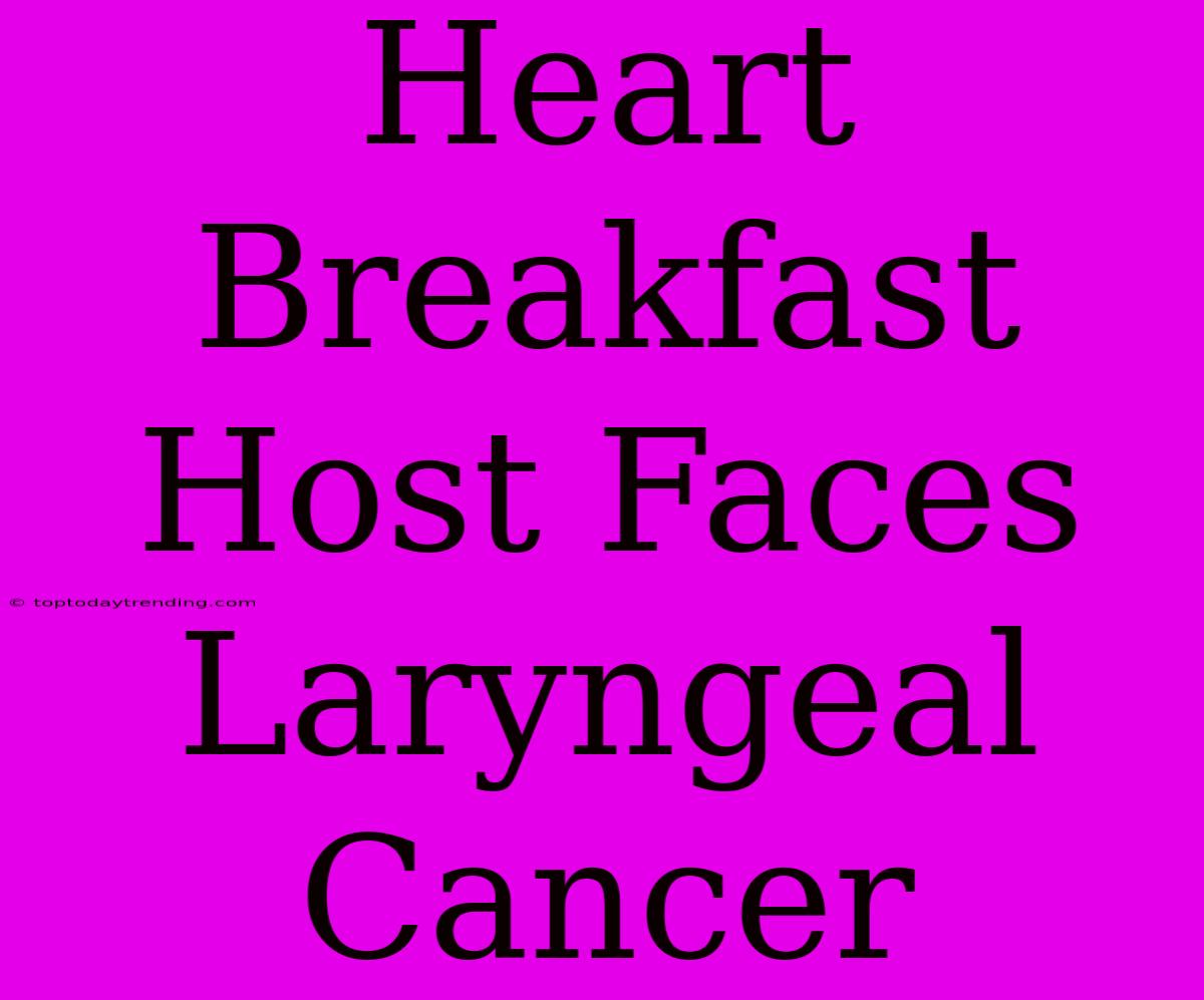 Heart Breakfast Host Faces Laryngeal Cancer