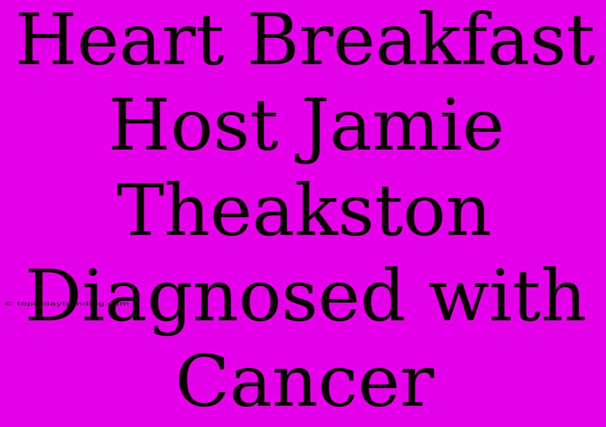 Heart Breakfast Host Jamie Theakston Diagnosed With Cancer