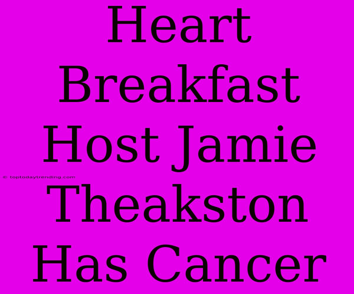 Heart Breakfast Host Jamie Theakston Has Cancer