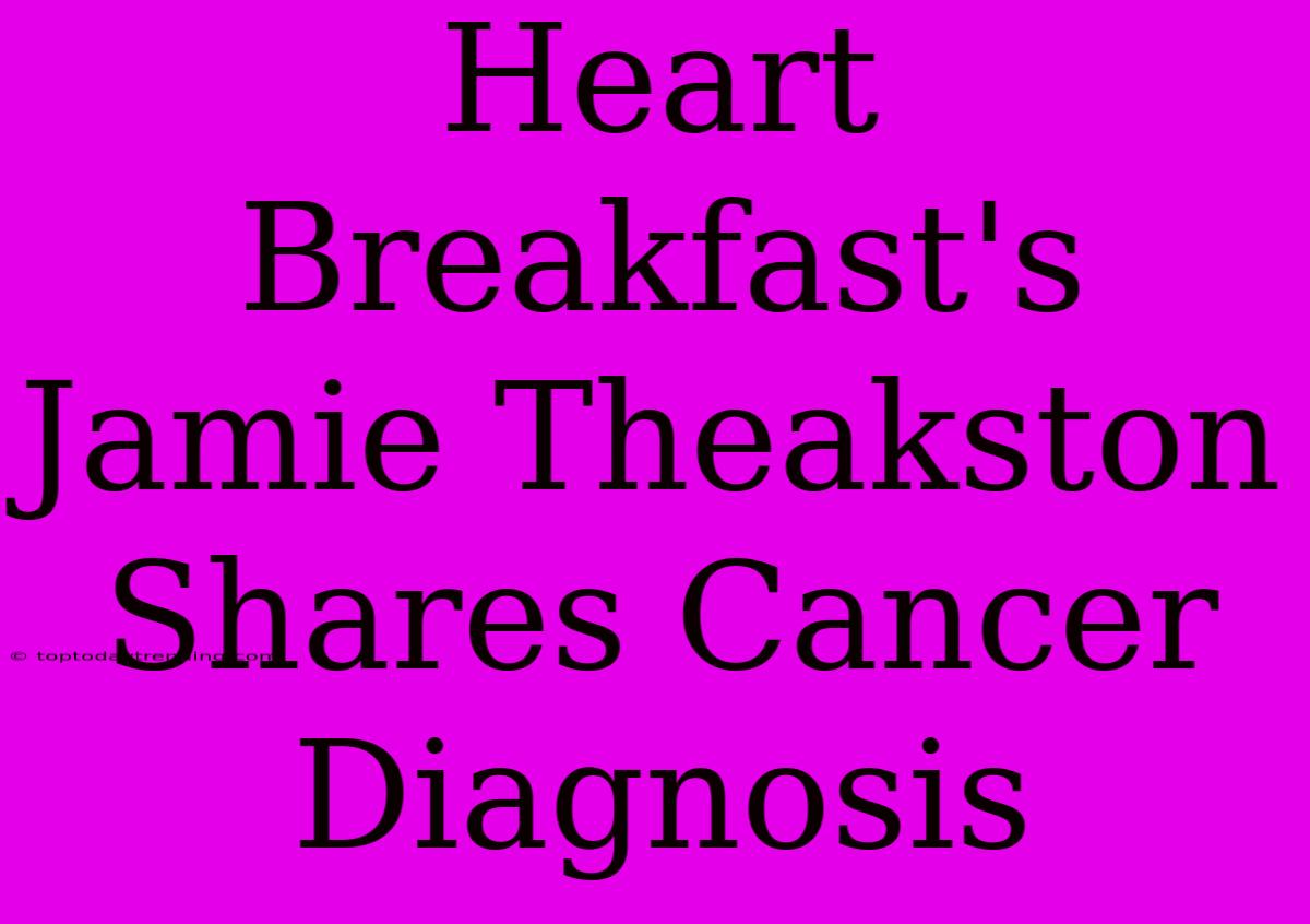 Heart Breakfast's Jamie Theakston Shares Cancer Diagnosis