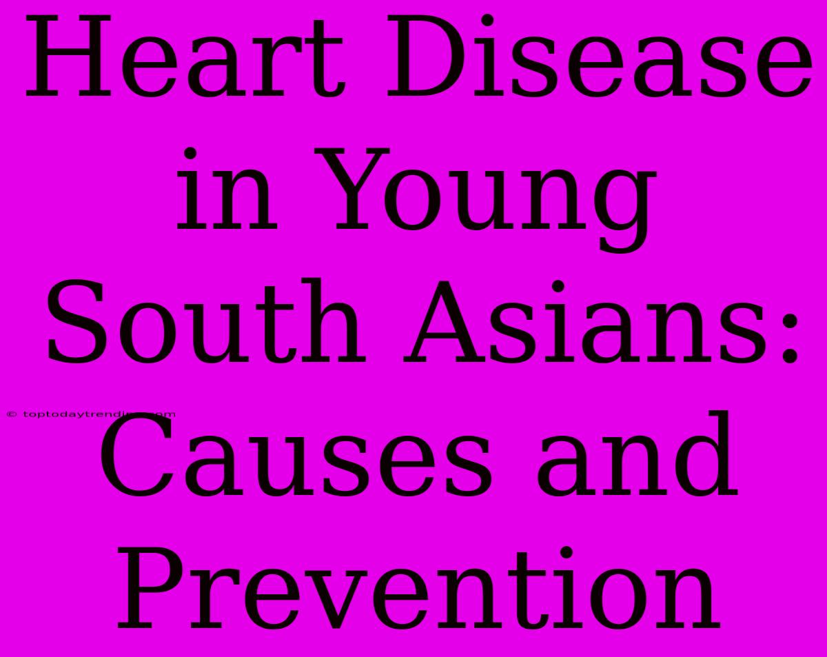 Heart Disease In Young South Asians: Causes And Prevention