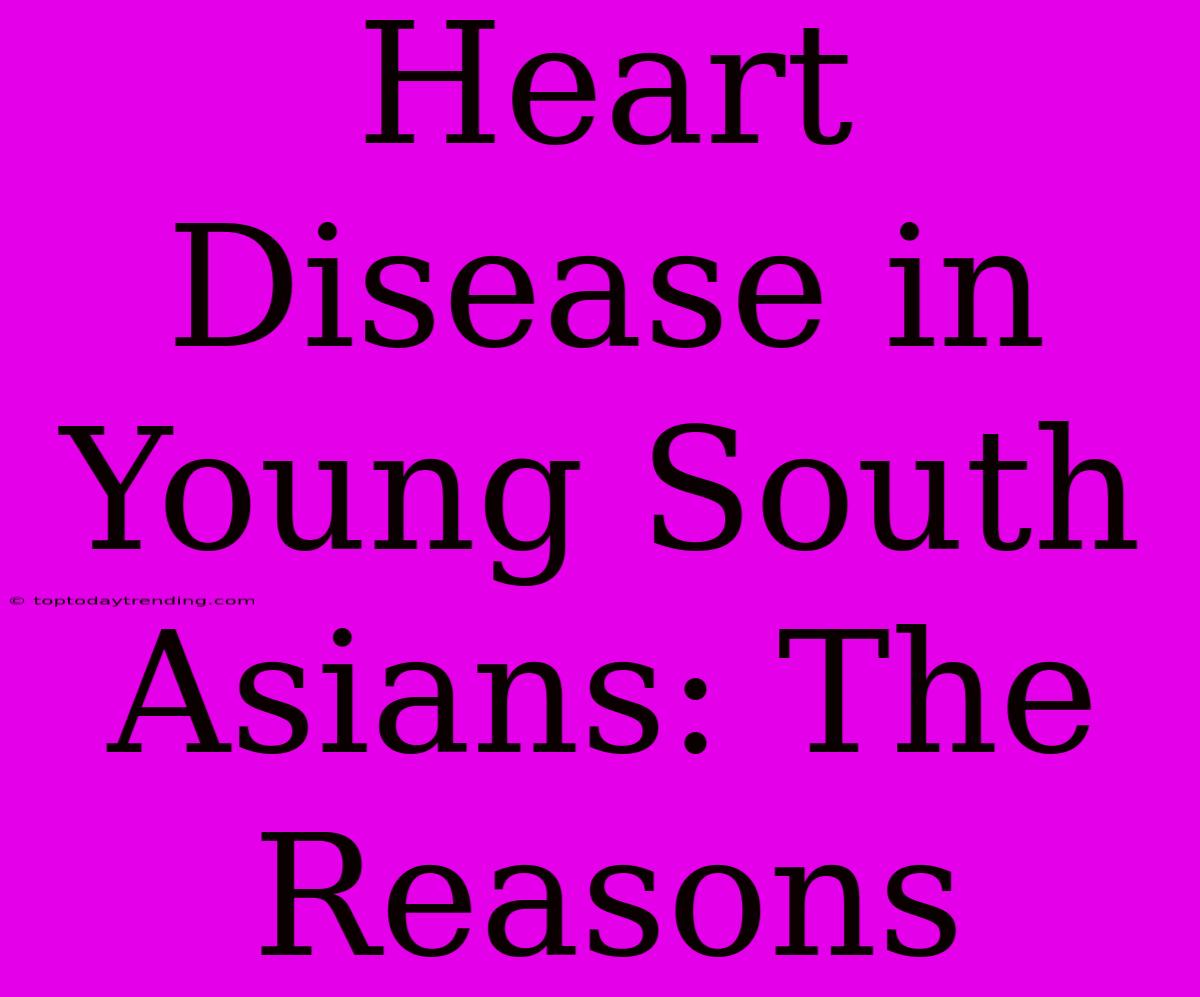 Heart Disease In Young South Asians: The Reasons