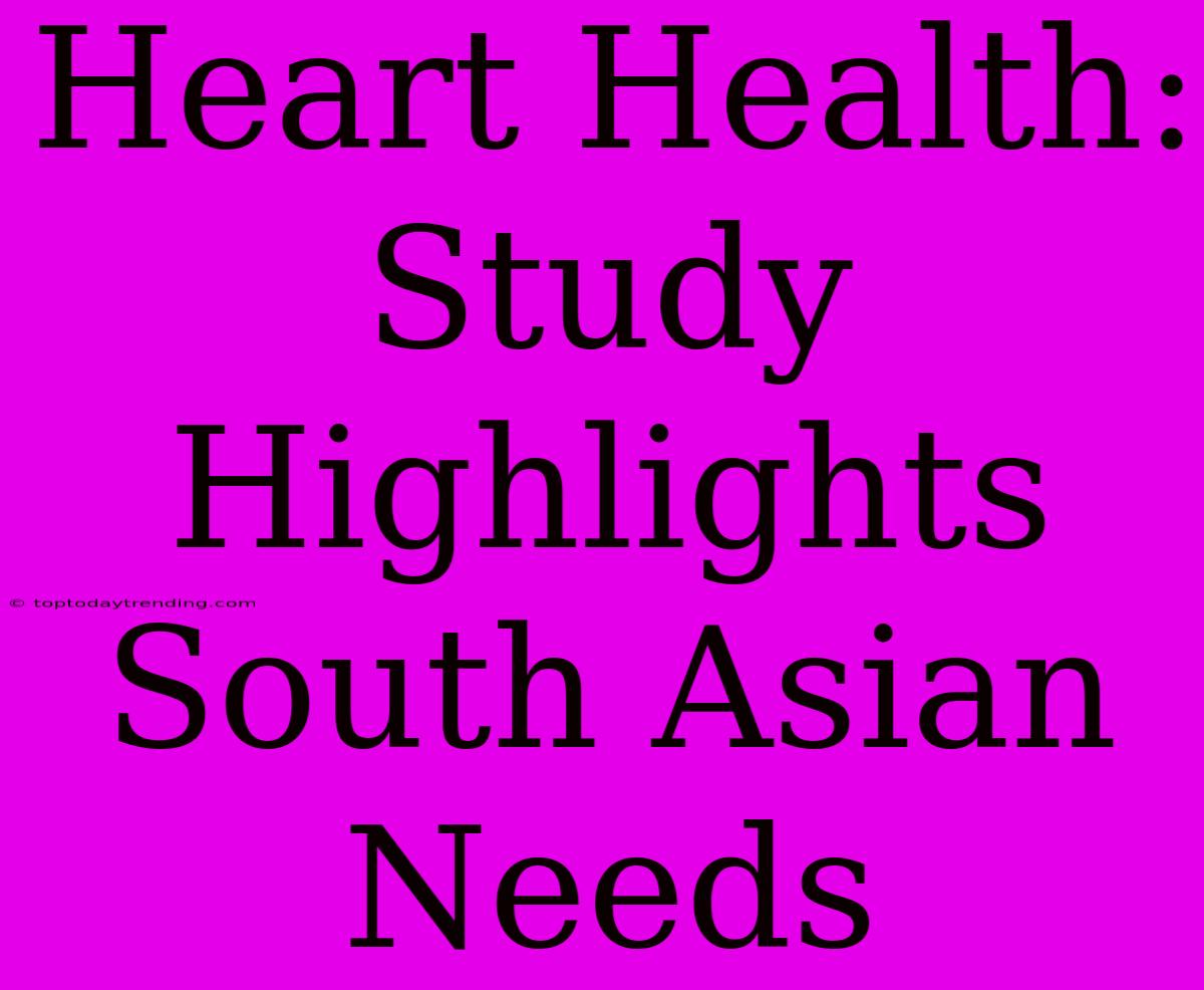 Heart Health: Study Highlights South Asian Needs