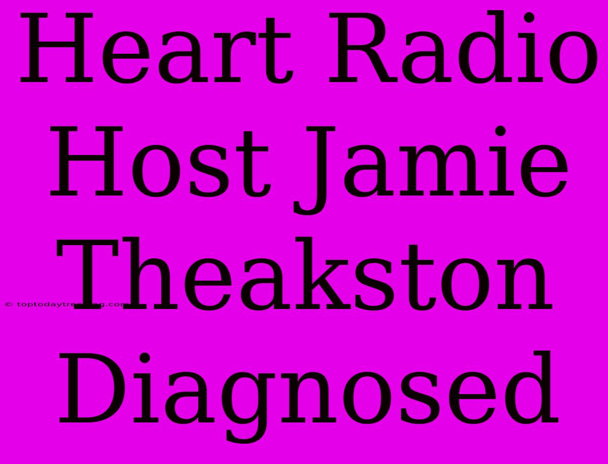 Heart Radio Host Jamie Theakston Diagnosed