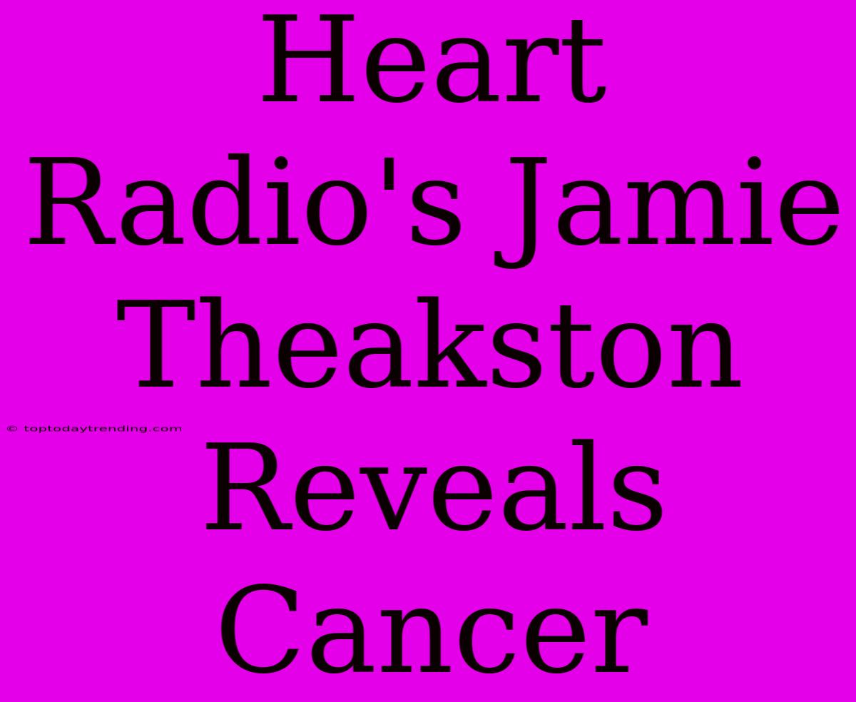 Heart Radio's Jamie Theakston Reveals Cancer