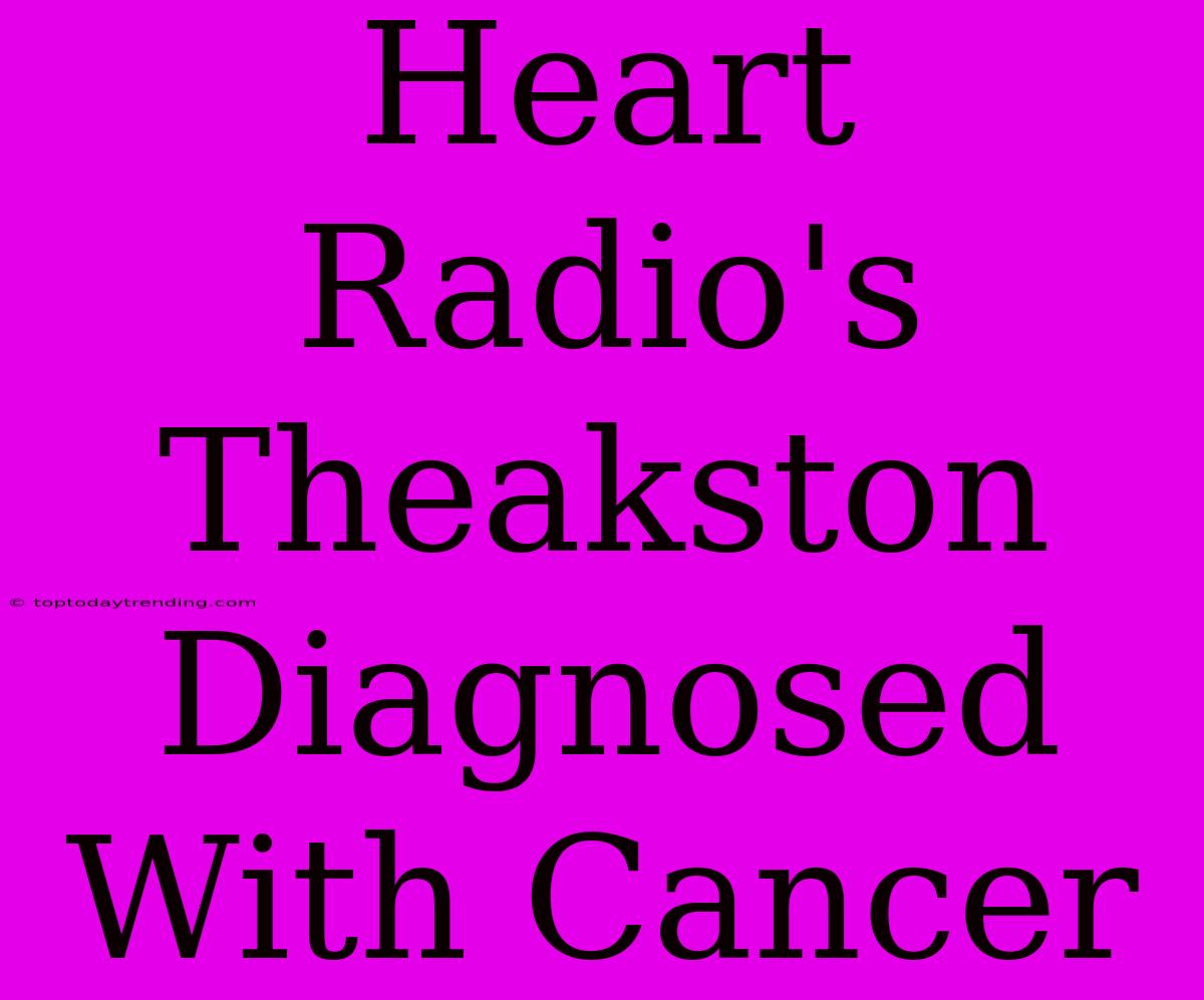 Heart Radio's Theakston Diagnosed With Cancer