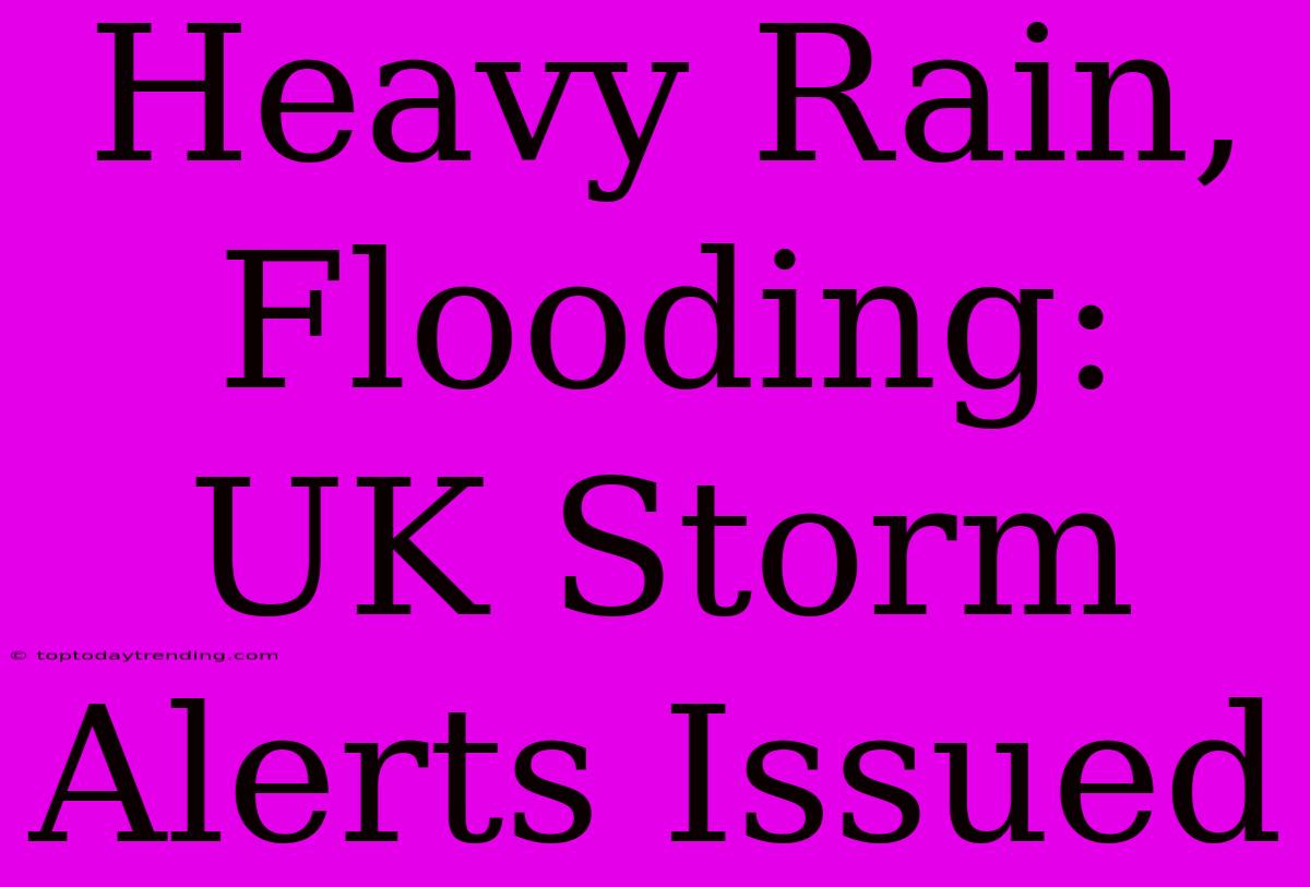 Heavy Rain, Flooding: UK Storm Alerts Issued