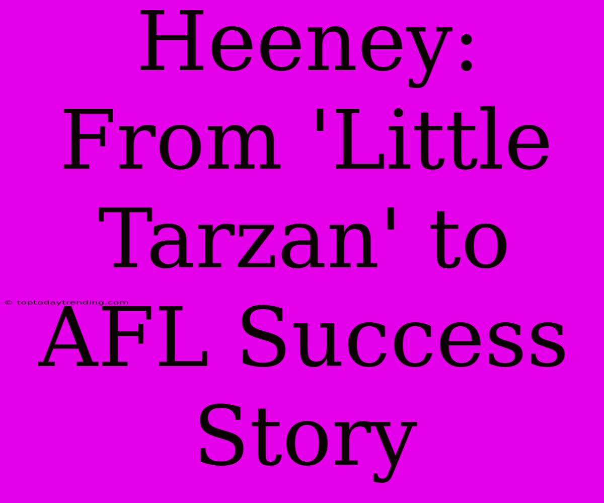 Heeney: From 'Little Tarzan' To AFL Success Story