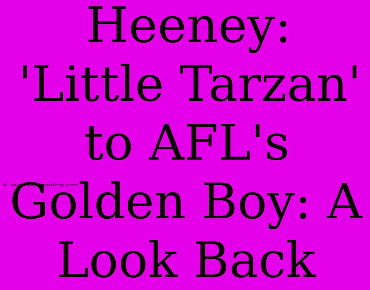 Heeney: 'Little Tarzan' To AFL's Golden Boy: A Look Back