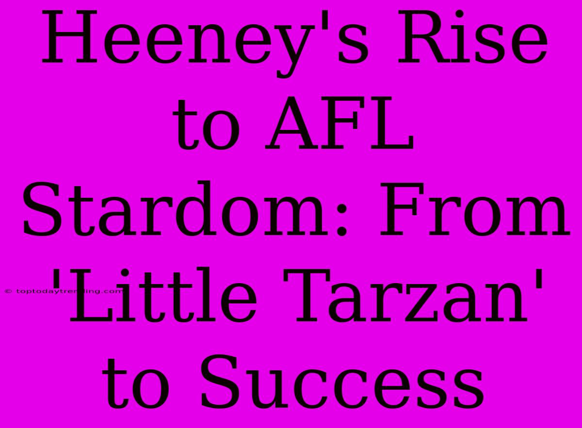 Heeney's Rise To AFL Stardom: From 'Little Tarzan' To Success