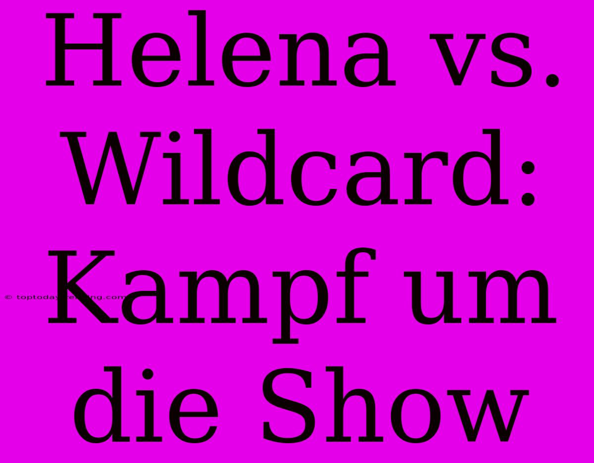 Helena Vs. Wildcard:  Kampf Um Die Show