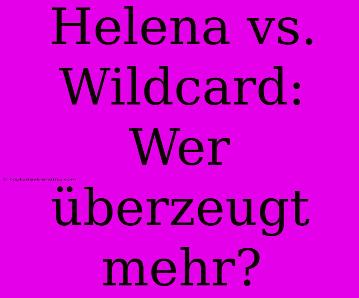 Helena Vs. Wildcard: Wer Überzeugt Mehr?