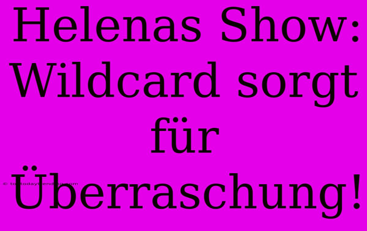 Helenas Show: Wildcard Sorgt Für Überraschung!