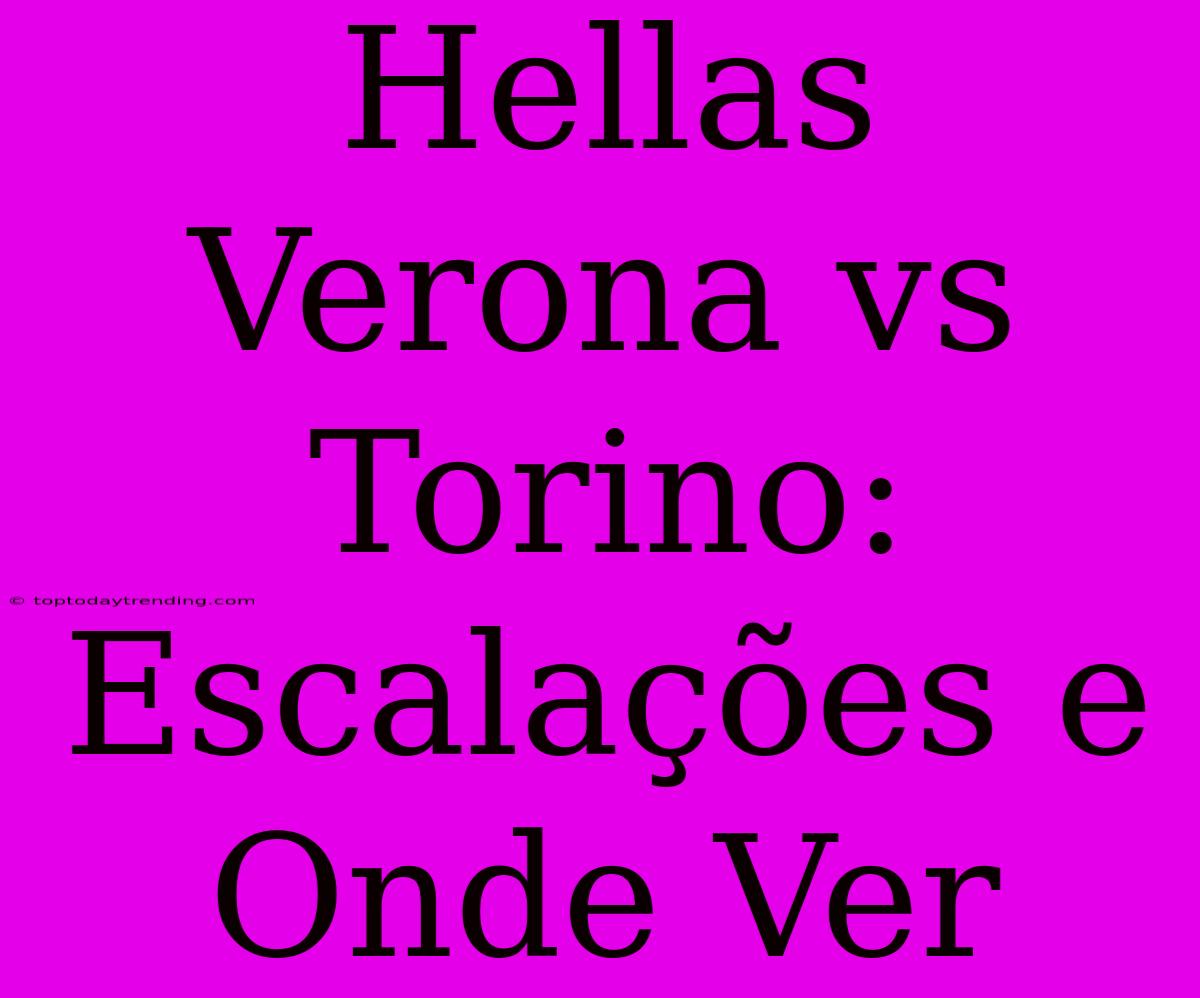 Hellas Verona Vs Torino: Escalações E Onde Ver