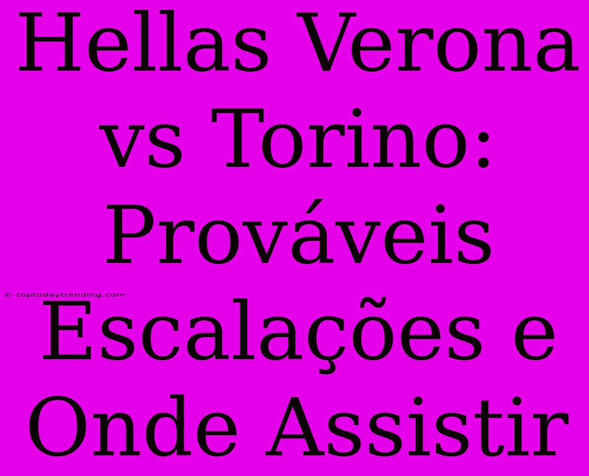 Hellas Verona Vs Torino: Prováveis Escalações E Onde Assistir