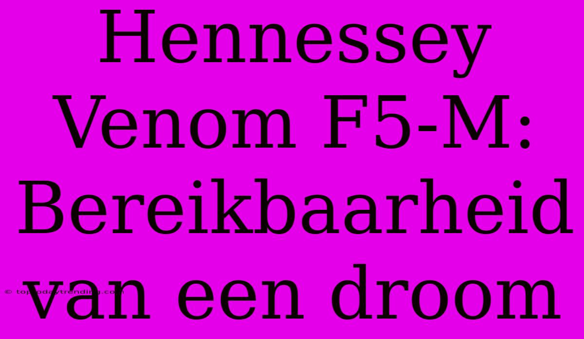 Hennessey Venom F5-M: Bereikbaarheid Van Een Droom