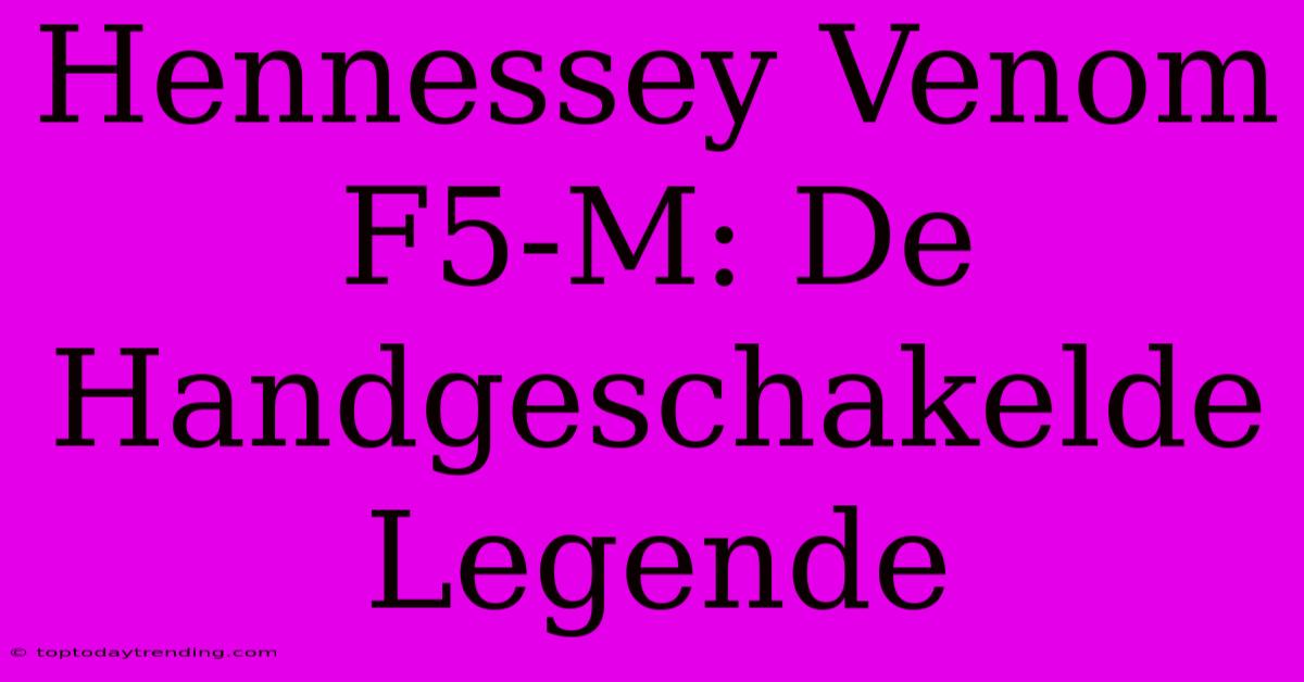 Hennessey Venom F5-M: De Handgeschakelde Legende