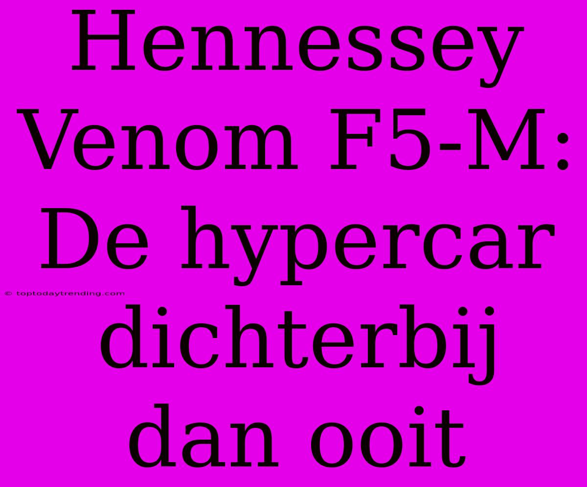 Hennessey Venom F5-M: De Hypercar Dichterbij Dan Ooit