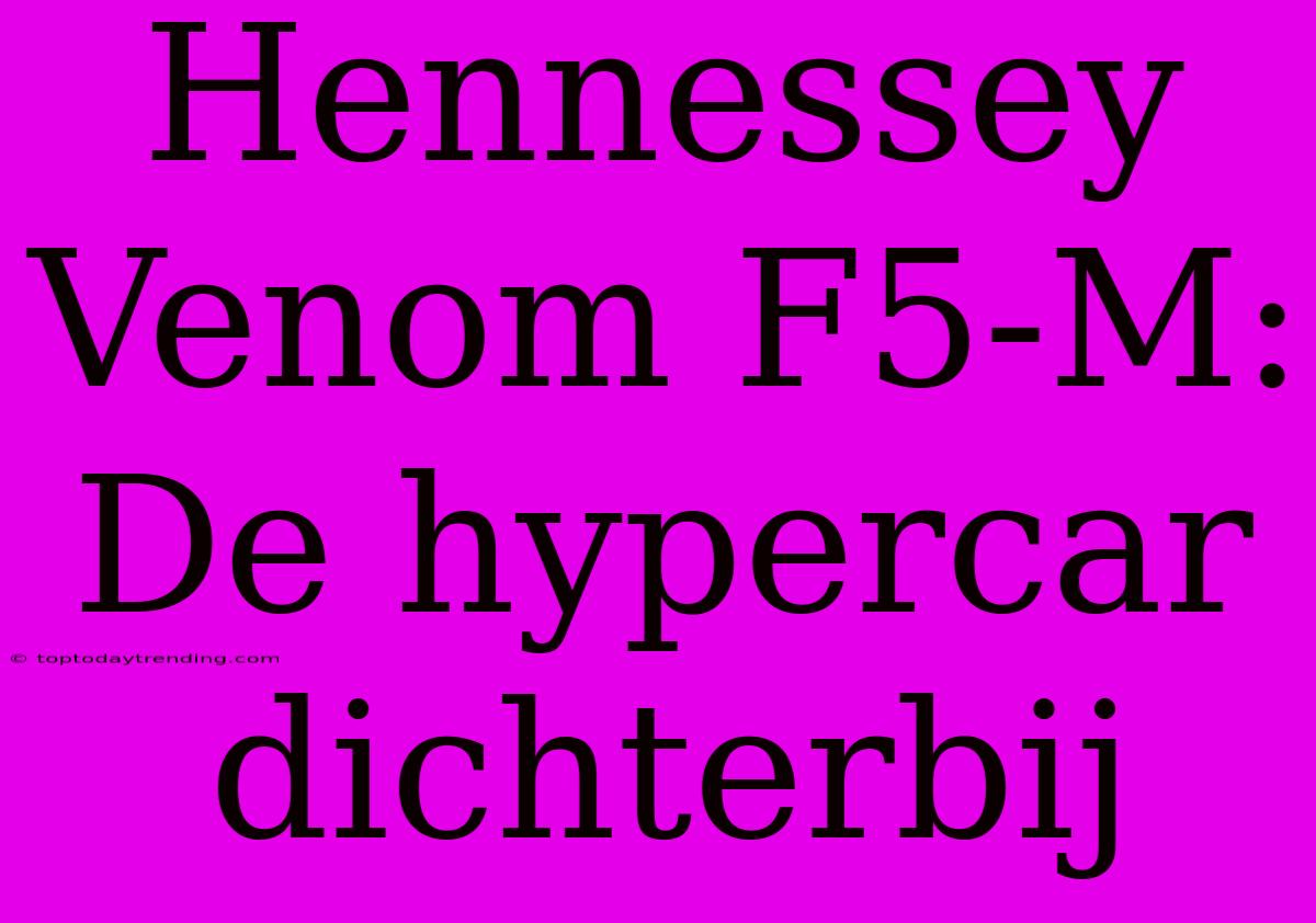 Hennessey Venom F5-M: De Hypercar Dichterbij